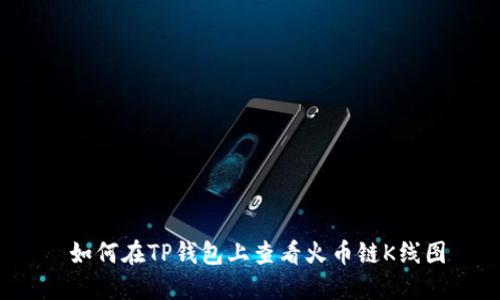  如何在TP钱包上查看火币链K线图