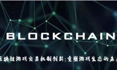 区块链游戏交易机制创新：重塑游戏生态的未来