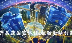 区块链金融产品获国家认证：推动金融创新与信
