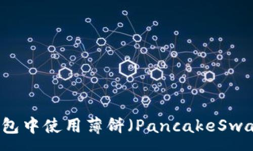 :
如何在TP钱包中使用薄饼（PancakeSwap）进行卖币