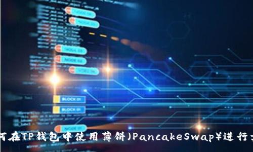 :
如何在TP钱包中使用薄饼（PancakeSwap）进行卖币